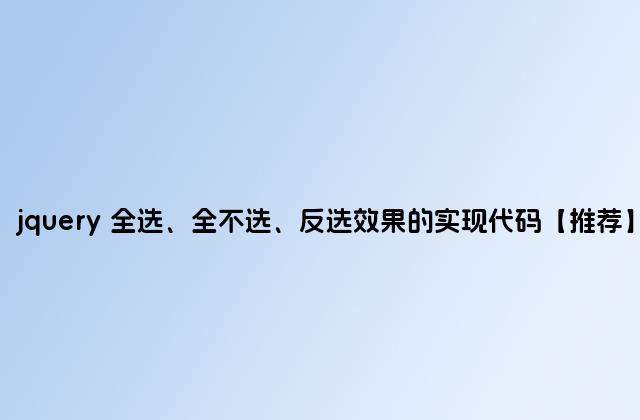 jquery 全选、全不选、反选效果的实现代码【推荐】