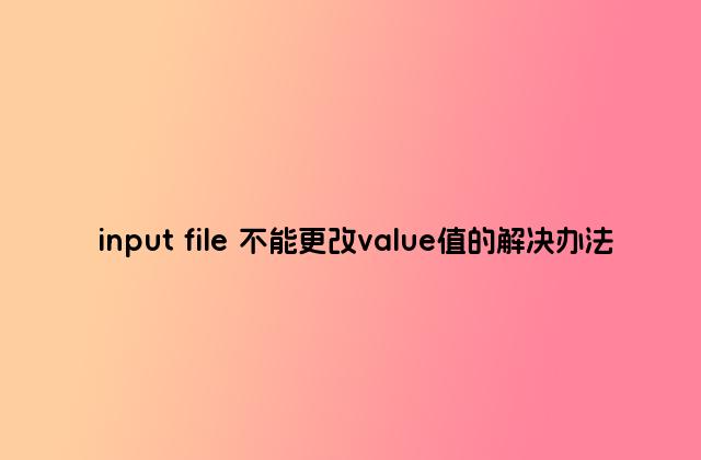 input file 不能更改value值的解决办法