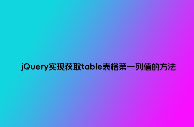 jQuery实现获取table表格第一列值的方法