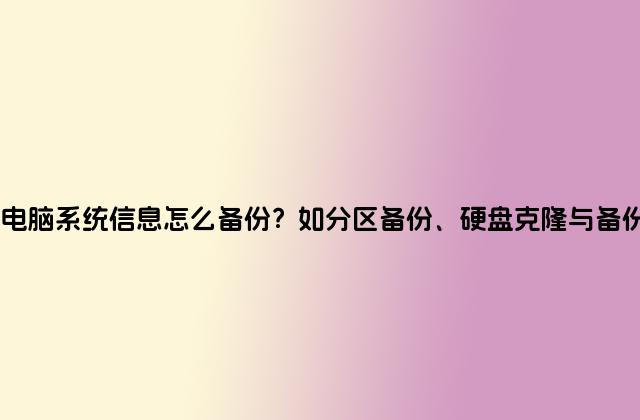 电脑系统信息怎么备份？如分区备份、硬盘克隆与备份