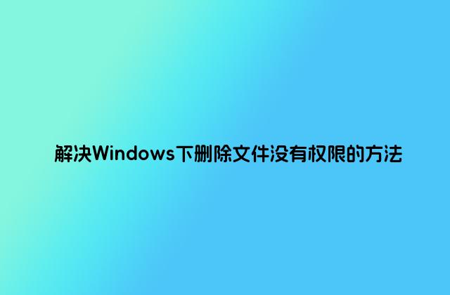 解决Windows下删除文件没有权限的方法