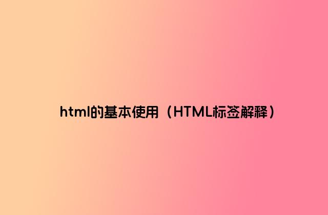 html的基本使用（HTML标签解释）