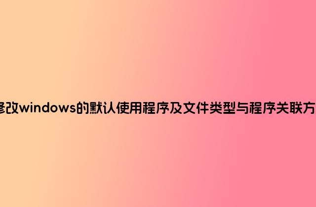 修改windows的默认使用程序及文件类型与程序关联方法