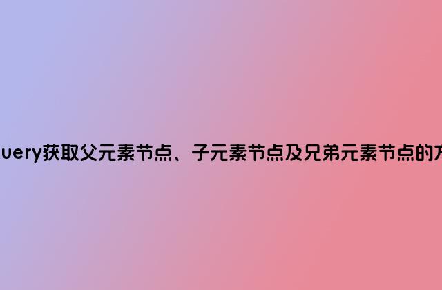 jQuery获取父元素节点、子元素节点及兄弟元素节点的方法