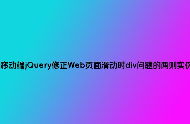 移动端jQuery修正Web页面滑动时div问题的两则实例