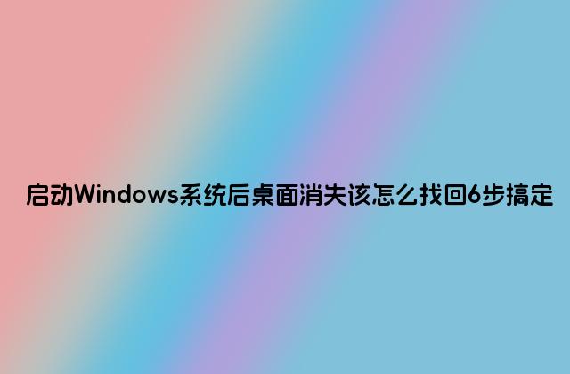 启动Windows系统后桌面消失该怎么找回6步搞定