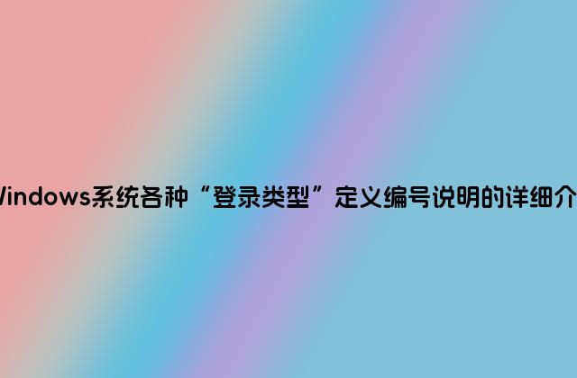 Windows系统各种“登录类型”定义编号说明的详细介绍