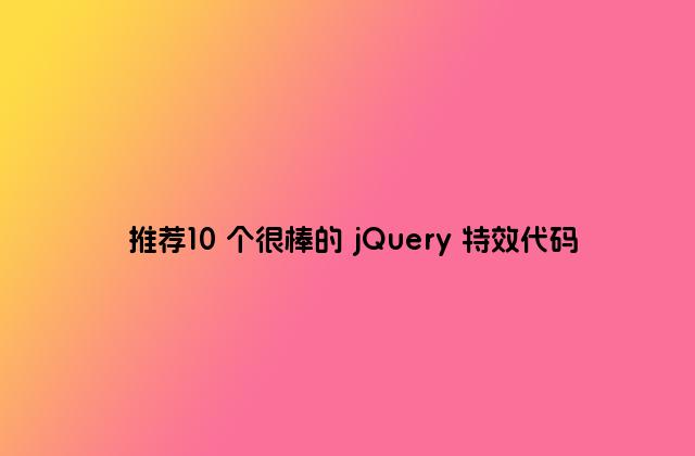 推荐10 个很棒的 jQuery 特效代码