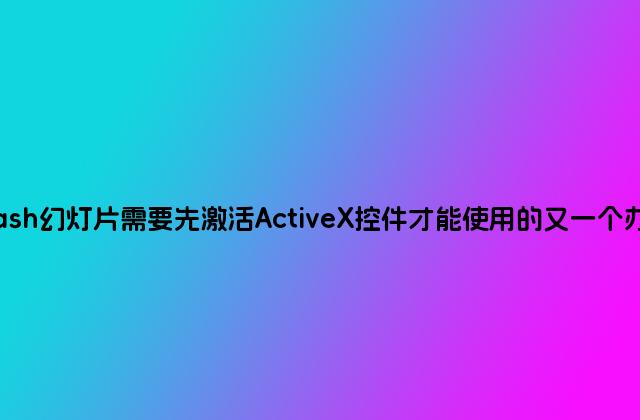 flash幻灯片需要先激活ActiveX控件才能使用的又一个办法