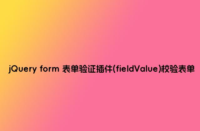 jQuery form 表单验证插件(fieldValue)校验表单