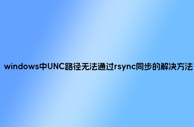 windows中UNC路径无法通过rsync同步的解决方法