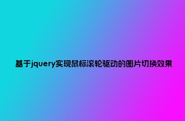 基于jquery实现鼠标滚轮驱动的图片切换效果