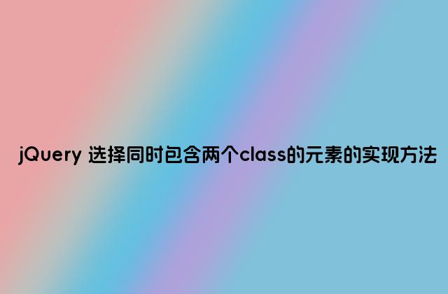 jQuery 选择同时包含两个class的元素的实现方法