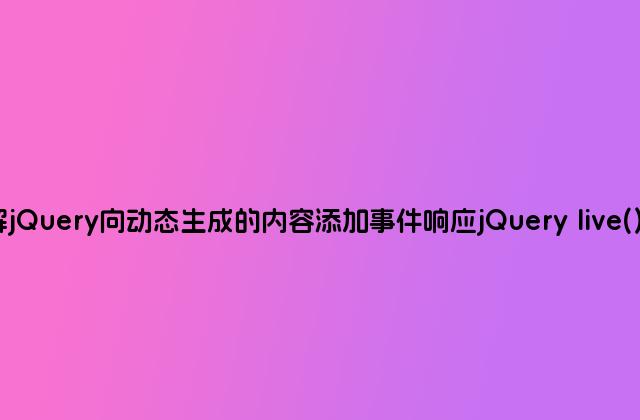 详解jQuery向动态生成的内容添加事件响应jQuery live()方法