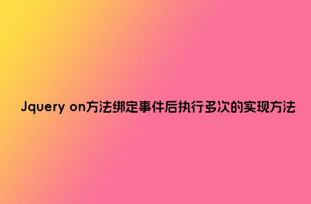 Jquery on方法绑定事件后执行多次的实现方法