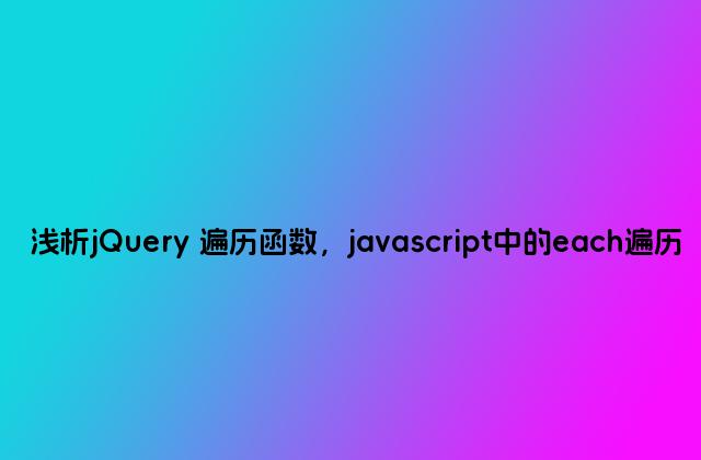 浅析jQuery 遍历函数，javascript中的each遍历