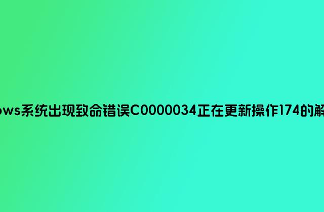 Windows系统出现致命错误C0000034正在更新操作174的解决方法
