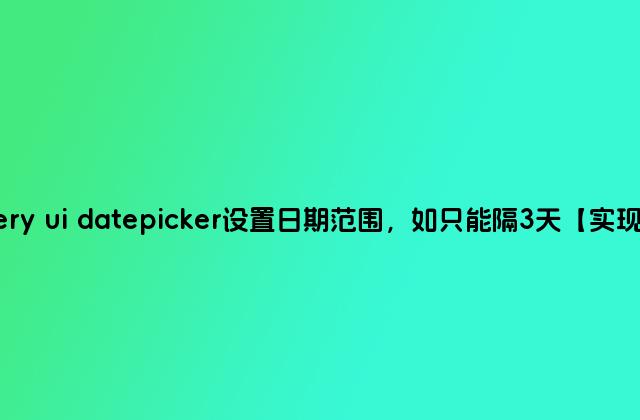 Jquery ui datepicker设置日期范围，如只能隔3天【实现代码】