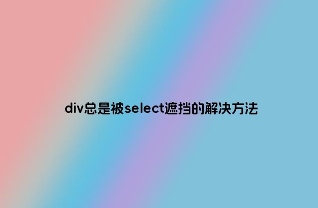 div总是被select遮挡的解决方法