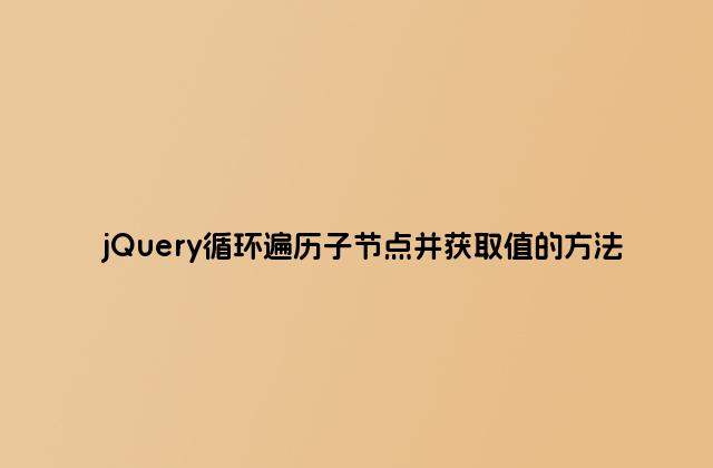 jQuery循环遍历子节点并获取值的方法