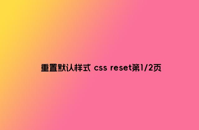 重置默认样式 css reset第1/2页