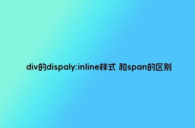 div的dispaly:inline样式 和span的区别