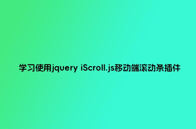 学习使用jquery iScroll.js移动端滚动条插件
