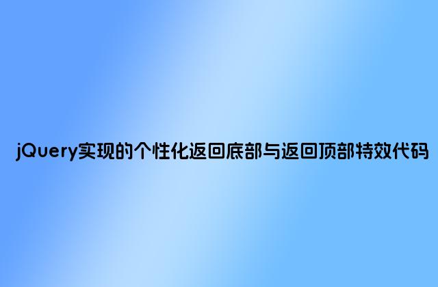 jQuery实现的个性化返回底部与返回顶部特效代码