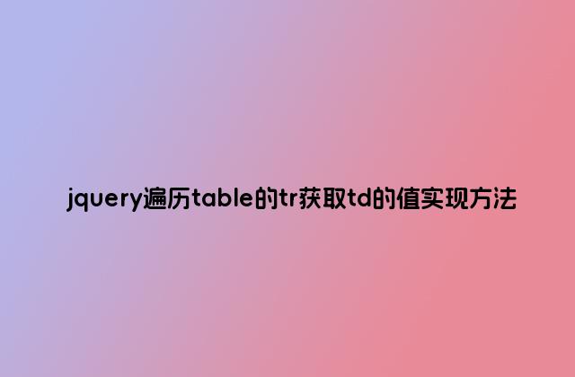 jquery遍历table的tr获取td的值实现方法