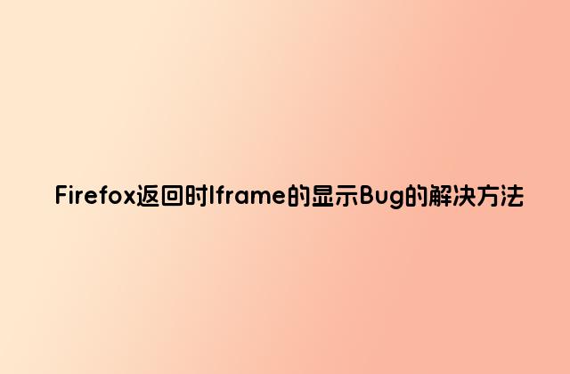 Firefox返回时Iframe的显示Bug的解决方法