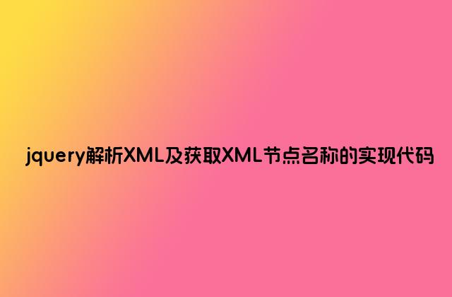 jquery解析XML及获取XML节点名称的实现代码