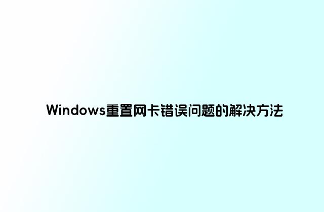 Windows重置网卡错误问题的解决方法