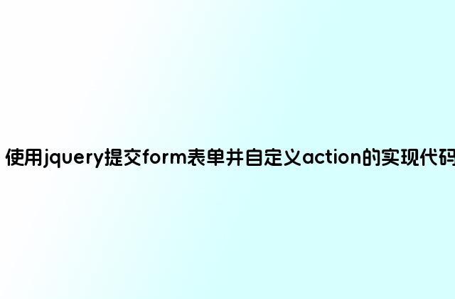 使用jquery提交form表单并自定义action的实现代码