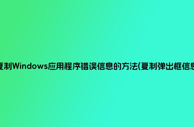 复制Windows应用程序错误信息的方法(复制弹出框信息)