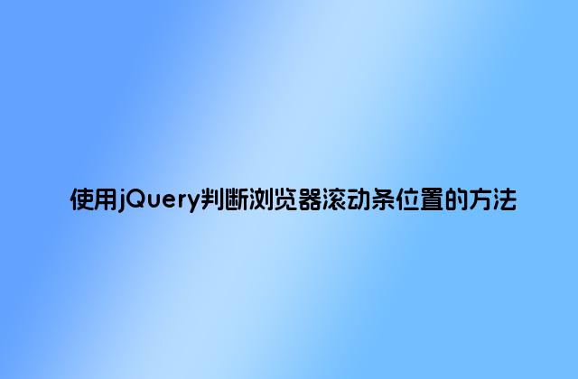 使用jQuery判断浏览器滚动条位置的方法