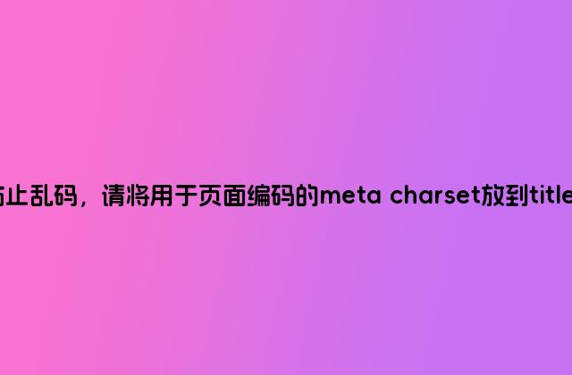 为了防止乱码，请将用于页面编码的meta charset放到title的前面