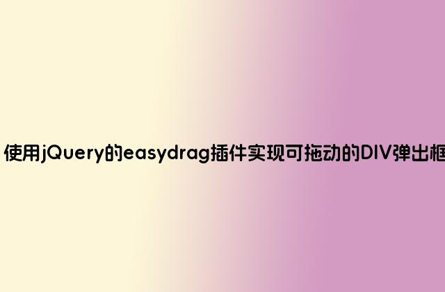使用jQuery的easydrag插件实现可拖动的DIV弹出框