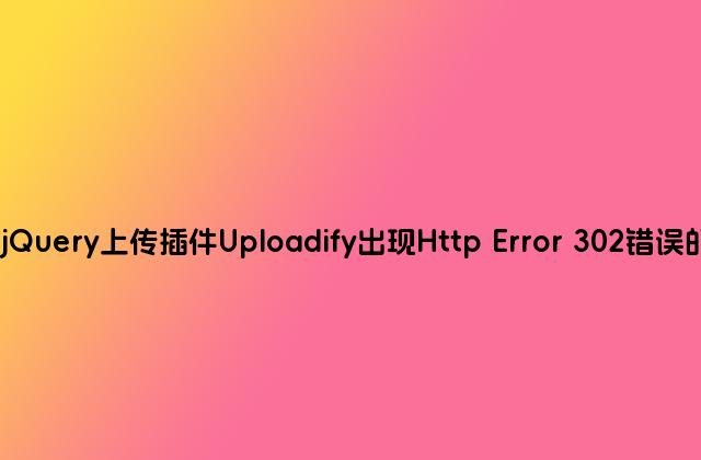 解决jQuery上传插件Uploadify出现Http Error 302错误的方法